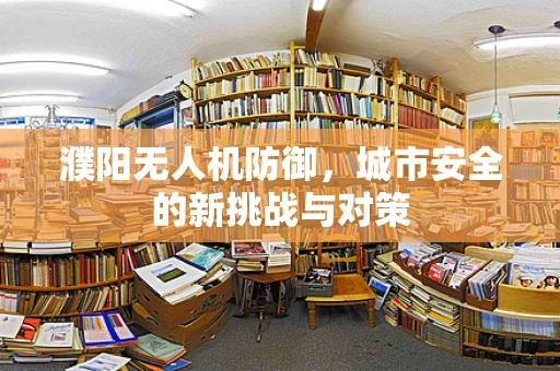 濮阳无人机防御，城市安全的新挑战与对策