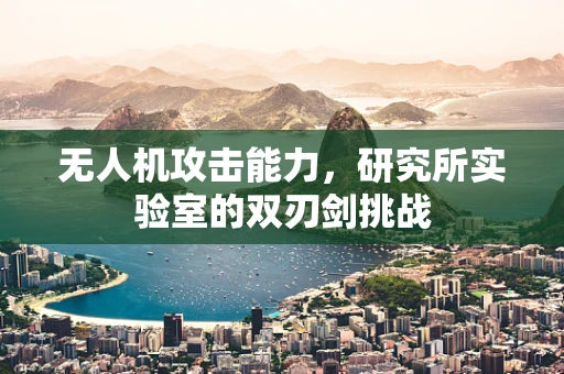 无人机攻击能力，研究所实验室的双刃剑挑战