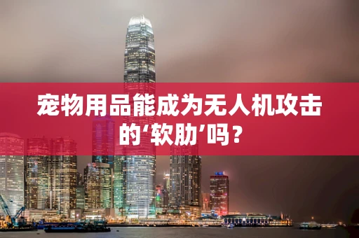 宠物用品能成为无人机攻击的‘软肋’吗？