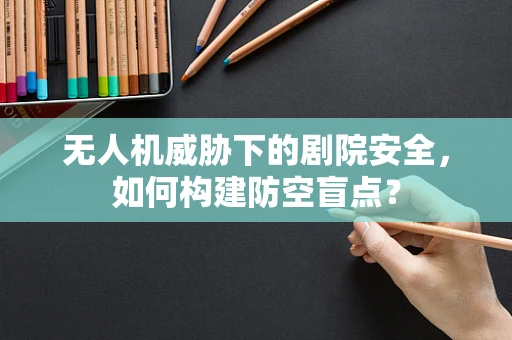 无人机威胁下的剧院安全，如何构建防空盲点？