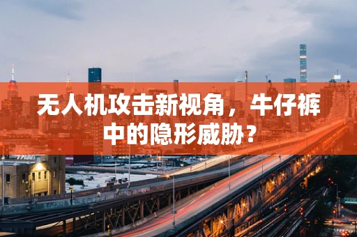 无人机攻击新视角，牛仔裤中的隐形威胁？