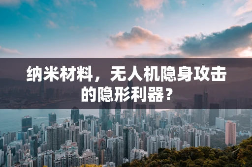 纳米材料，无人机隐身攻击的隐形利器？
