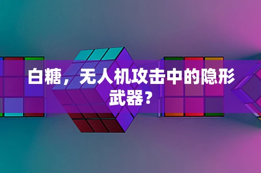 白糖，无人机攻击中的隐形武器？
