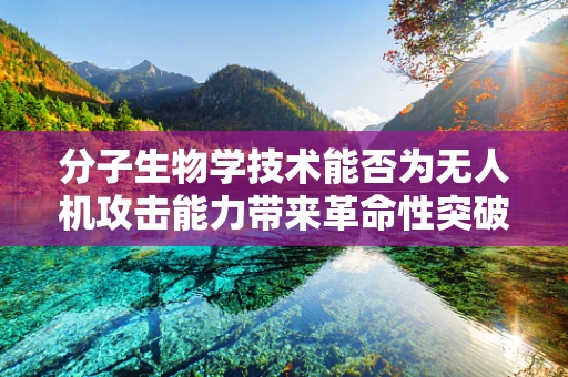 分子生物学技术能否为无人机攻击能力带来革命性突破？