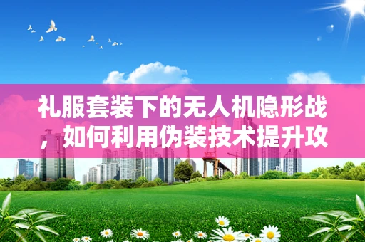 礼服套装下的无人机隐形战，如何利用伪装技术提升攻击能力？