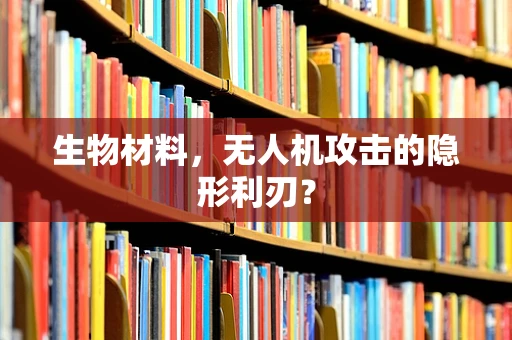 生物材料，无人机攻击的隐形利刃？