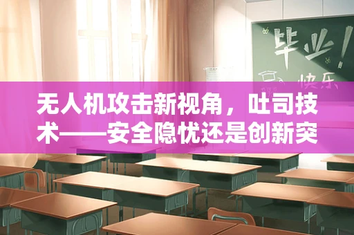 无人机攻击新视角，吐司技术——安全隐忧还是创新突破？