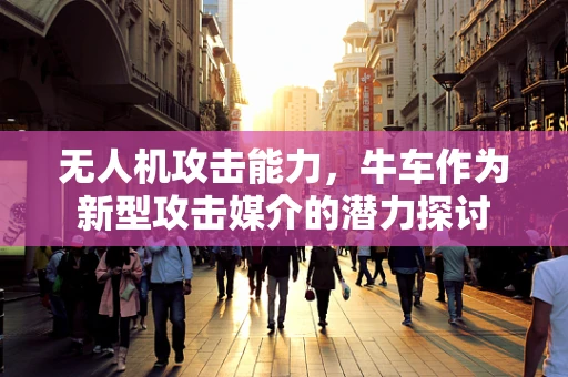 无人机攻击能力，牛车作为新型攻击媒介的潜力探讨