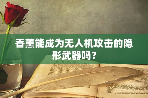 香薰能成为无人机攻击的隐形武器吗？