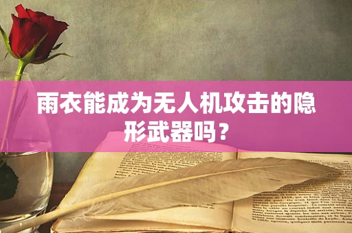 雨衣能成为无人机攻击的隐形武器吗？