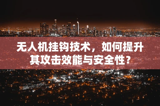 无人机挂钩技术，如何提升其攻击效能与安全性？