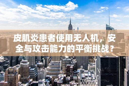 皮肌炎患者使用无人机，安全与攻击能力的平衡挑战？
