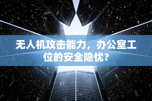 无人机攻击能力，办公室工位的安全隐忧？