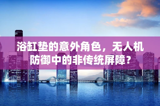 浴缸垫的意外角色，无人机防御中的非传统屏障？