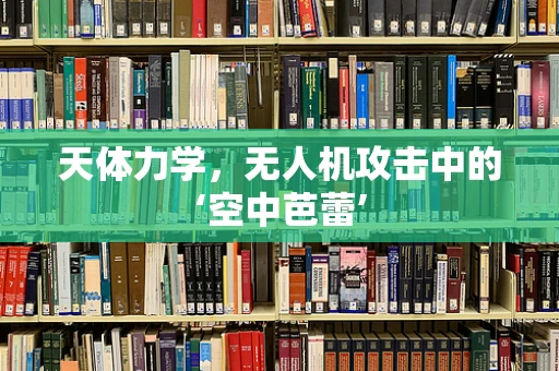 天体力学，无人机攻击中的‘空中芭蕾’