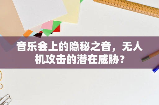 音乐会上的隐秘之音，无人机攻击的潜在威胁？