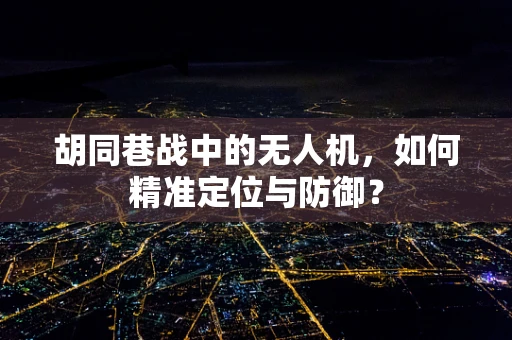 胡同巷战中的无人机，如何精准定位与防御？