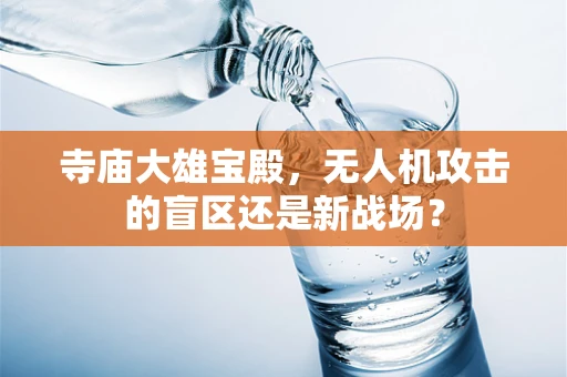 寺庙大雄宝殿，无人机攻击的盲区还是新战场？