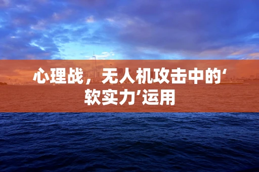 心理战，无人机攻击中的‘软实力’运用