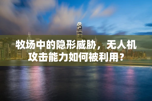 牧场中的隐形威胁，无人机攻击能力如何被利用？