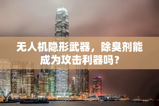 无人机隐形武器，除臭剂能成为攻击利器吗？