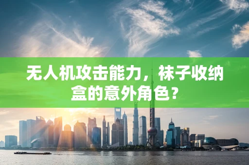 无人机攻击能力，袜子收纳盒的意外角色？