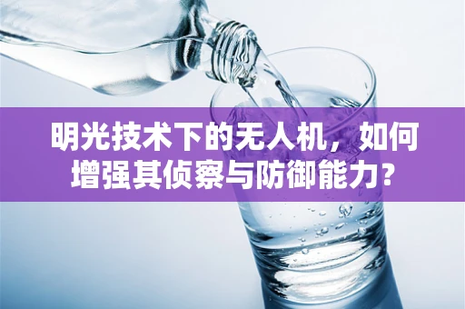 明光技术下的无人机，如何增强其侦察与防御能力？