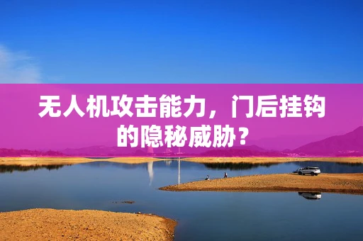 无人机攻击能力，门后挂钩的隐秘威胁？