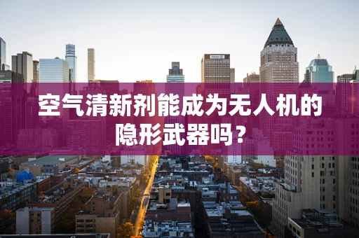 空气清新剂能成为无人机的隐形武器吗？