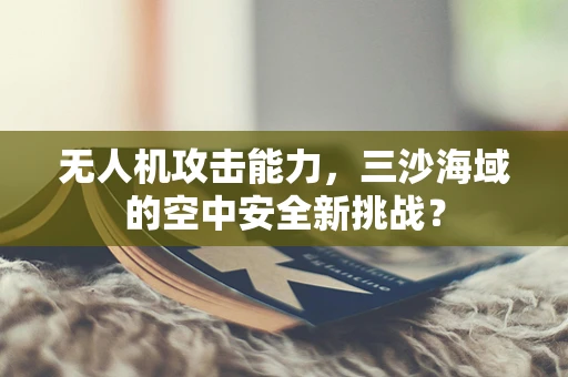 无人机攻击能力，三沙海域的空中安全新挑战？