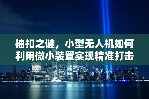 袖扣之谜，小型无人机如何利用微小装置实现精准打击？