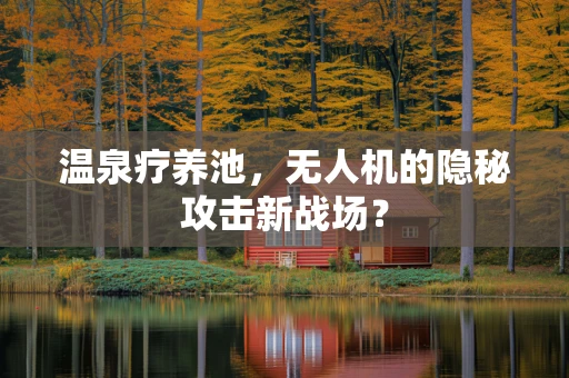 温泉疗养池，无人机的隐秘攻击新战场？