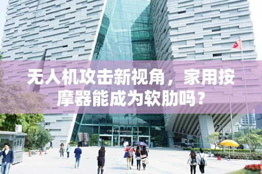 无人机攻击新视角，家用按摩器能成为软肋吗？