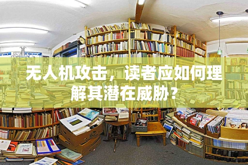 无人机攻击，读者应如何理解其潜在威胁？