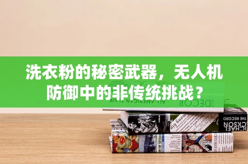 洗衣粉的秘密武器，无人机防御中的非传统挑战？