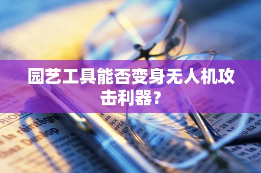 园艺工具能否变身无人机攻击利器？