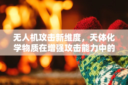 无人机攻击新维度，天体化学物质在增强攻击能力中的应用？