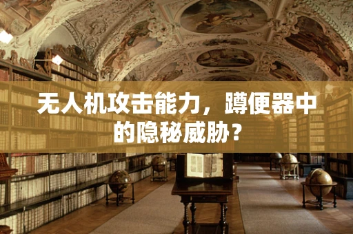 无人机攻击能力，蹲便器中的隐秘威胁？
