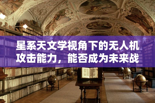 星系天文学视角下的无人机攻击能力，能否成为未来战争的星际利器？