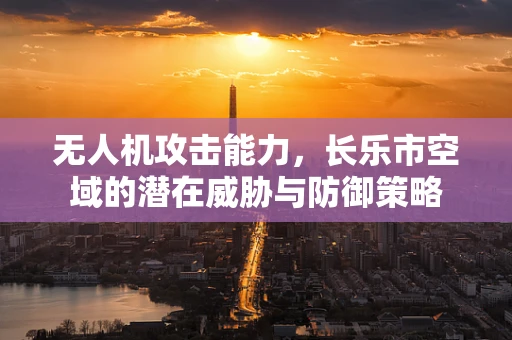 无人机攻击能力，长乐市空域的潜在威胁与防御策略