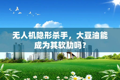 无人机隐形杀手，大豆油能成为其软肋吗？