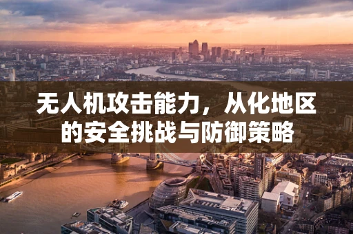 无人机攻击能力，从化地区的安全挑战与防御策略