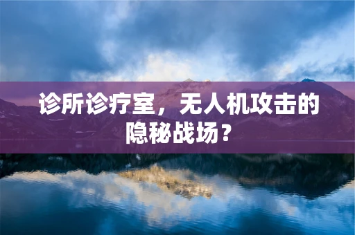 诊所诊疗室，无人机攻击的隐秘战场？