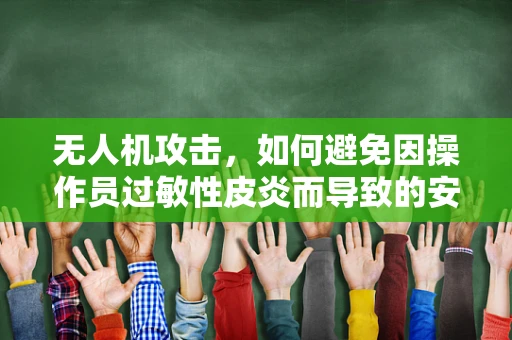 无人机攻击，如何避免因操作员过敏性皮炎而导致的安全风险？