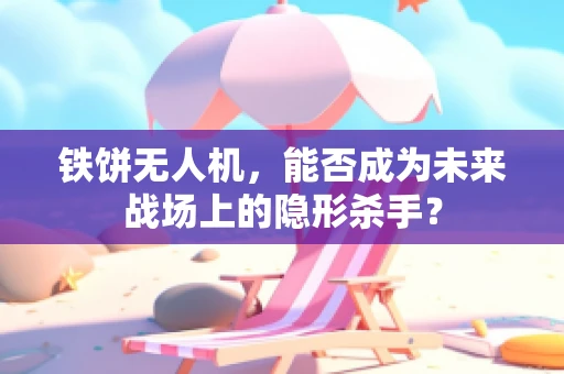 铁饼无人机，能否成为未来战场上的隐形杀手？