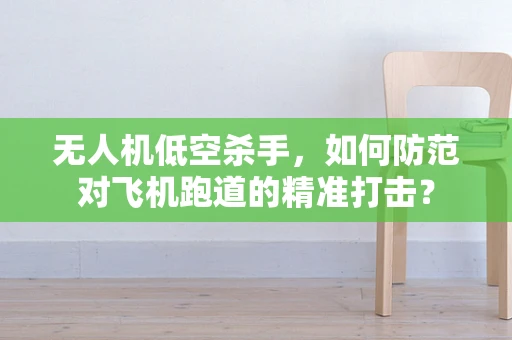 无人机低空杀手，如何防范对飞机跑道的精准打击？