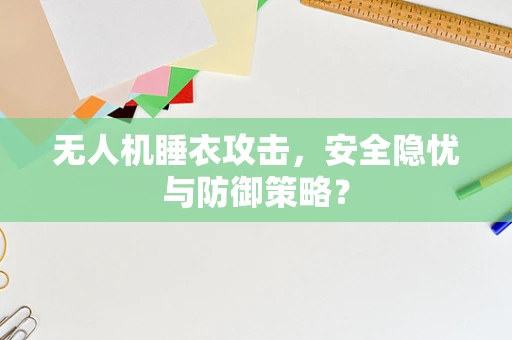 无人机睡衣攻击，安全隐忧与防御策略？