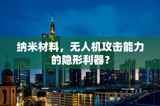 纳米材料，无人机攻击能力的隐形利器？