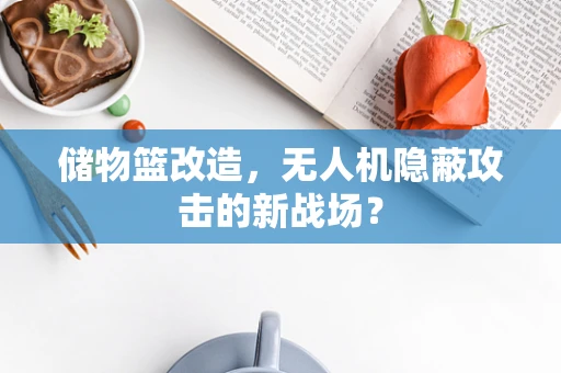 储物篮改造，无人机隐蔽攻击的新战场？