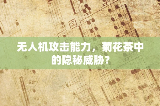 无人机攻击能力，菊花茶中的隐秘威胁？